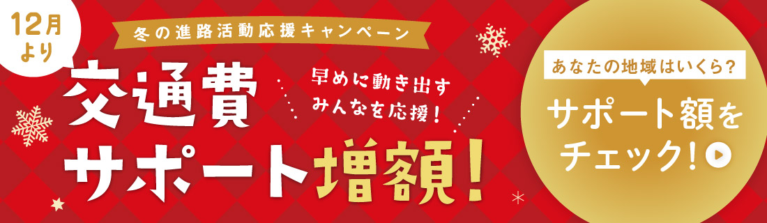 冬の進路活動応援キャンペーン 12月より交通費サポート増額！ 早めに動き出すみんなを応援！