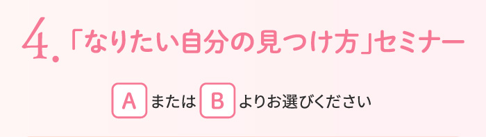 4.「なりたい自分の見つけ方」セミナー 【A】または【B】よりお選びください