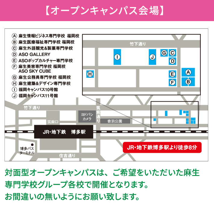 【オープンキャンパス会場】対面型オープンキャンパスは、ご希望をいただいた麻生専門学校グループ各校で開催となります。お間違いの無いようにお願い致します。 