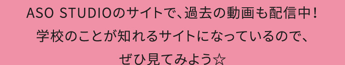 ASO STUDIOのサイトで、過去の動画も配信中！学校のことが知れるサイトになっているので、ぜひ見てみよう☆