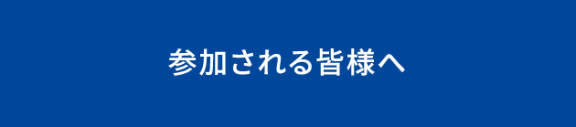参加される皆様へ
