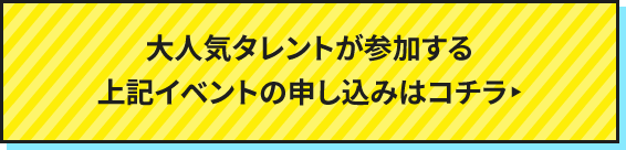 大人気タレントが参加する上記イベントの申し込みはコチラ