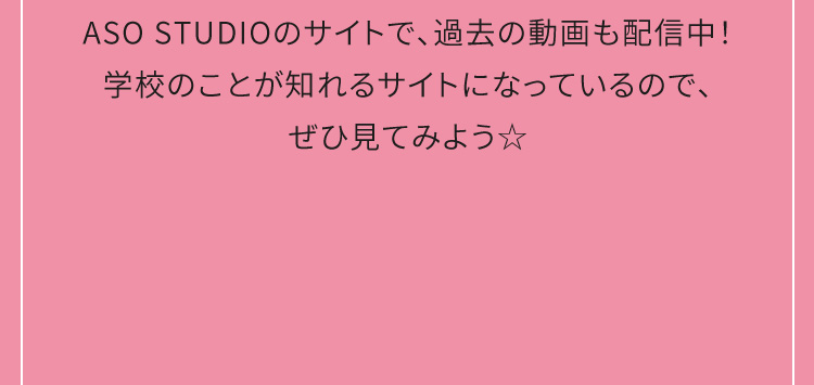 ASO STUDIOのサイトで、過去の動画も配信中！学校のことが知れるサイトになっているので、ぜひ見てみよう☆