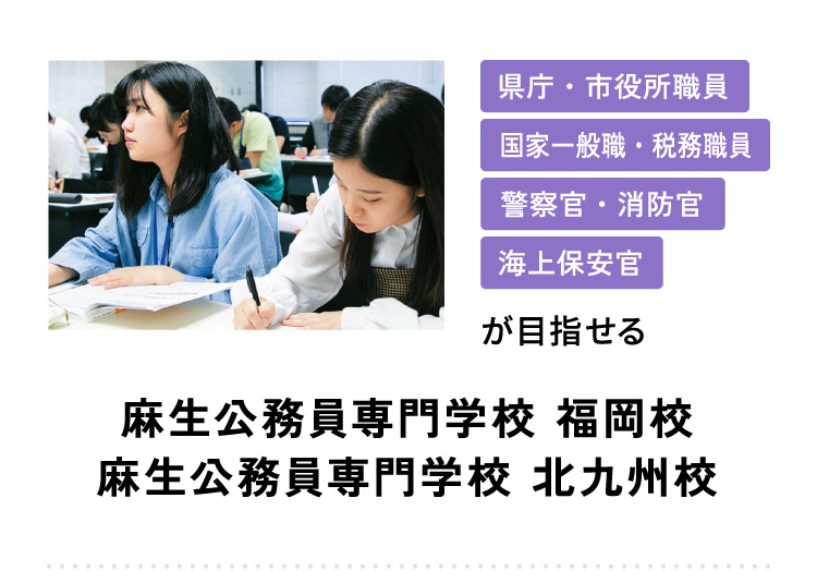 県庁・市役所職員 国家一般職・税務職員 警察官・消防官 海上保安官が目指せる 麻生公務員専門学校 福岡校 麻生公務員専門学校 北九州校