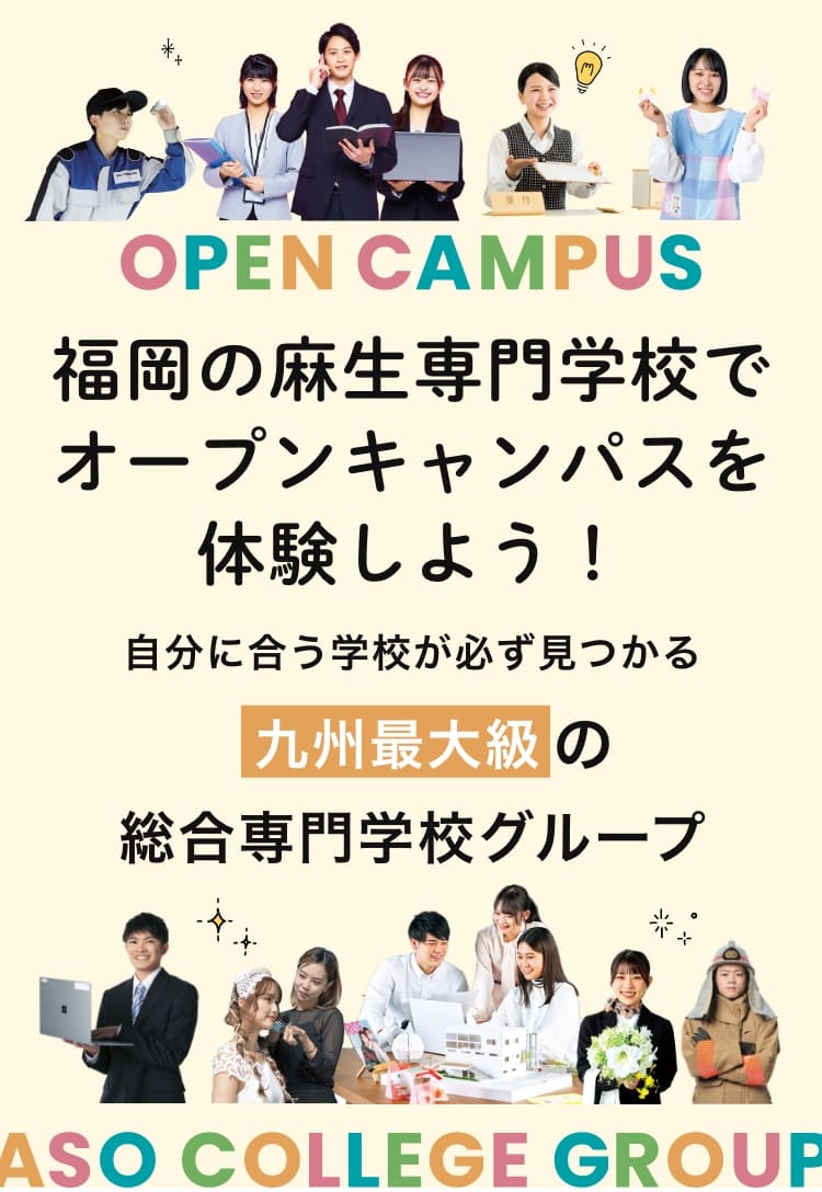 福岡の麻生専門学校でオープンキャンパスを体験しよう！あなたに合う学校が必ず見つかる。麻生専門学校グループは、全12校の専門学校を運営する九州最大級の総合専門学校グループ。