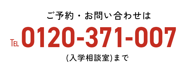 ご予約・お問い合わせは TEL:0120-371-007(入学相談室)まで