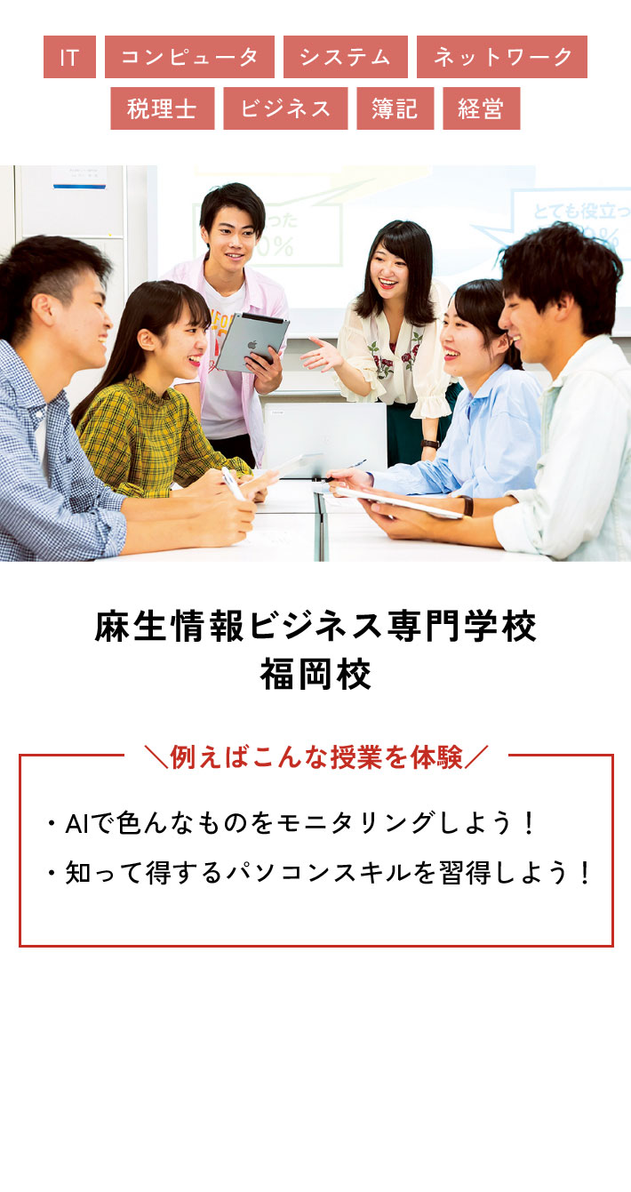 麻生情報ビジネス専門学校 福岡校 例えばこんな授業を体験 ・AIで色んなものをモニタリングしよう！ ・知って得するパソコンスキルを習得しよう！