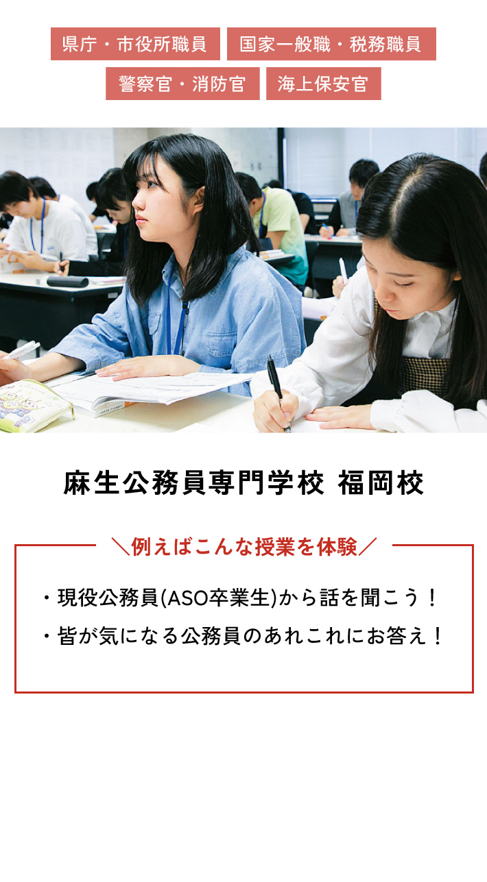 麻生公務員専門学校 福岡校 例えばこんな授業を体験 ・現役公務員(ASO卒業生)から話を聞こう！ ・皆が気になる公務員のあれこれにお答え！