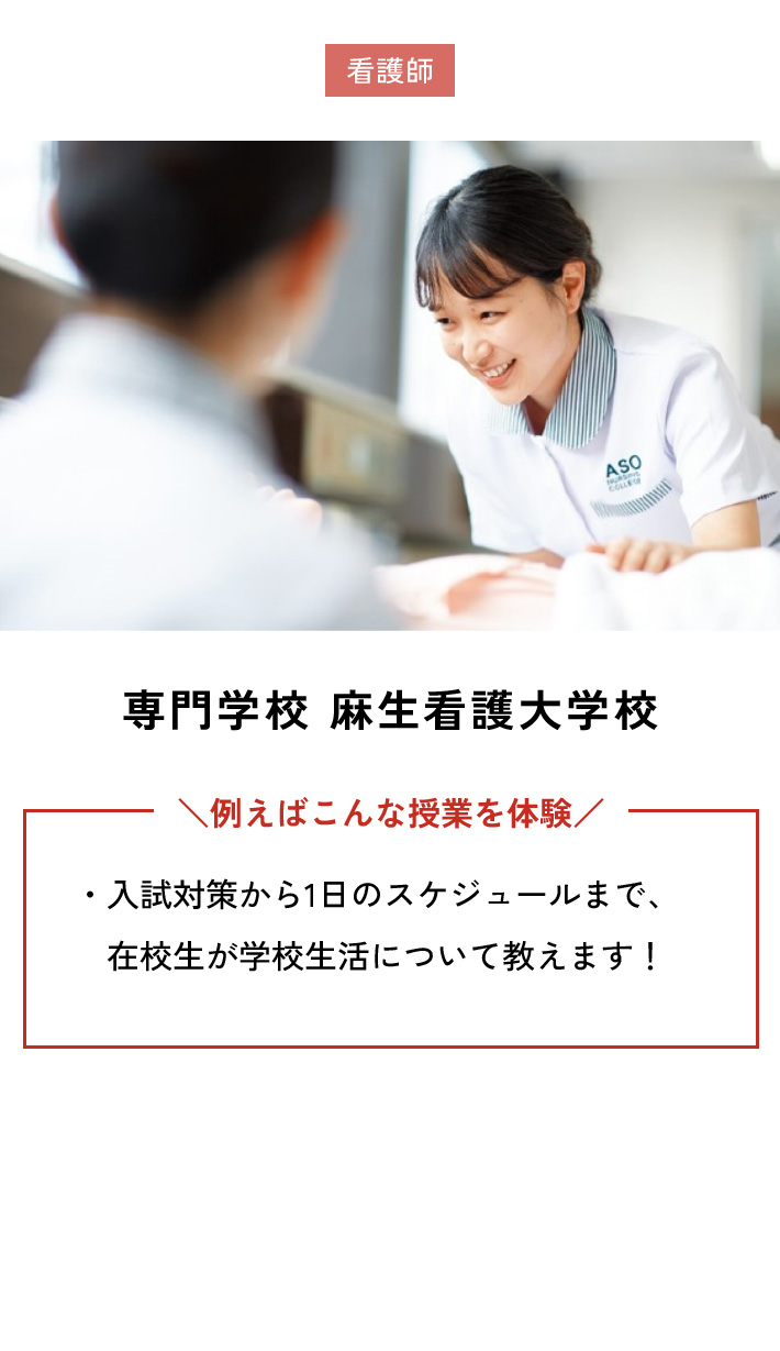 専門学校 麻生看護大学校 例えばこんな授業を体験 ・入試対策から1日のスケジュールまで、在校生が学校生活について教えます！