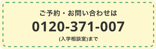ご予約・お問い合わせは0120-371-007（入学相談室）まで