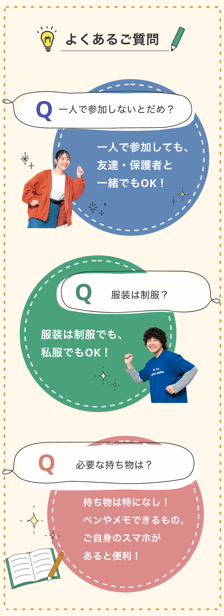 よくあるご質問　Q.一人で参加しないとだめ？A一人で参加しても、友達・保護者と一緒でもOK！　Q.服装は制服？ A.服装は制服でも私服でもOK！Q.必要な持ち物は！A.持ち物は特になし！ペンやメモできるものご自身のスマホがあると便利