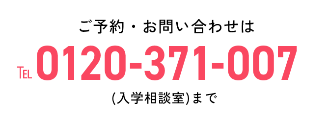 ご予約・お問い合わせは TEL:0120-371-007(入学相談室)まで