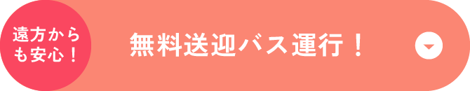 遠方からも安心！無料送迎バス運行！
