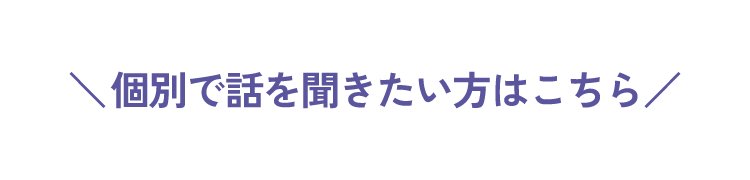 個別で話を聞きたい方はこちら
