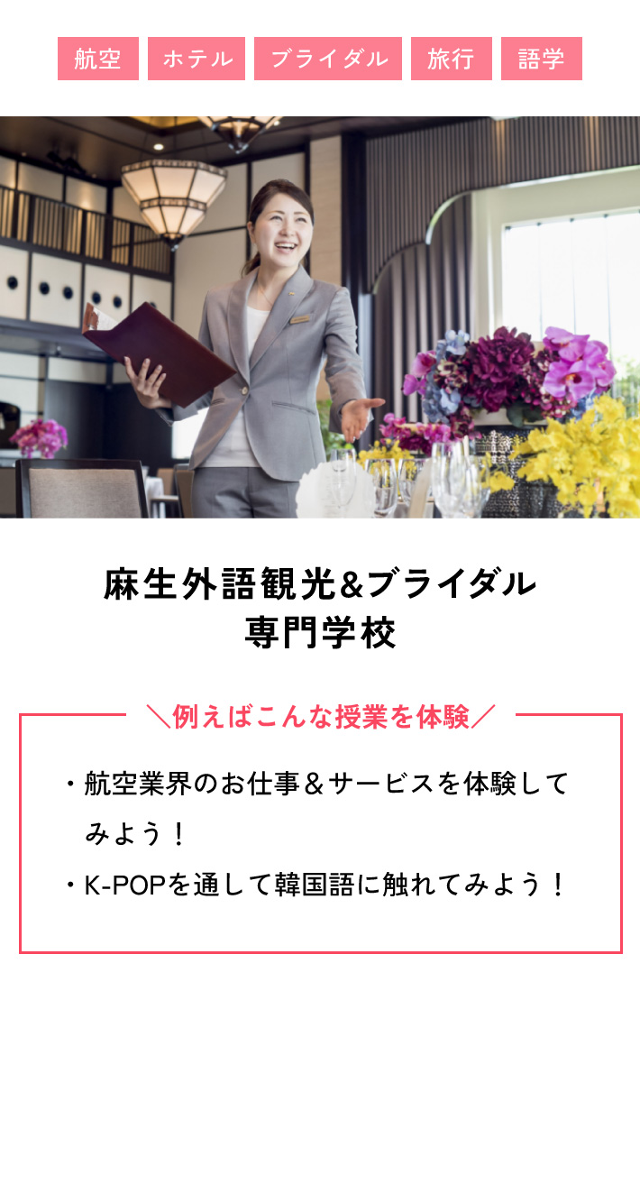 麻生外語観光&ブライダル専門学校 例えばこんな授業を体験 ・航空業界のお仕事＆サービスを体験してみよう！ ・K-POPを通して韓国語に触れてみよう！