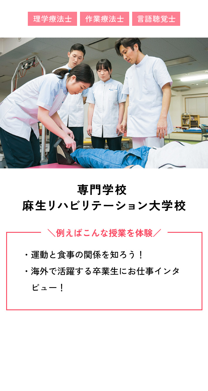 専門学校 麻生リハビリテーション大学校 例えばこんな授業を体験 ・運動と食事の関係を知ろう！ ・海外で活躍する卒業生にお仕事インタビュー！
