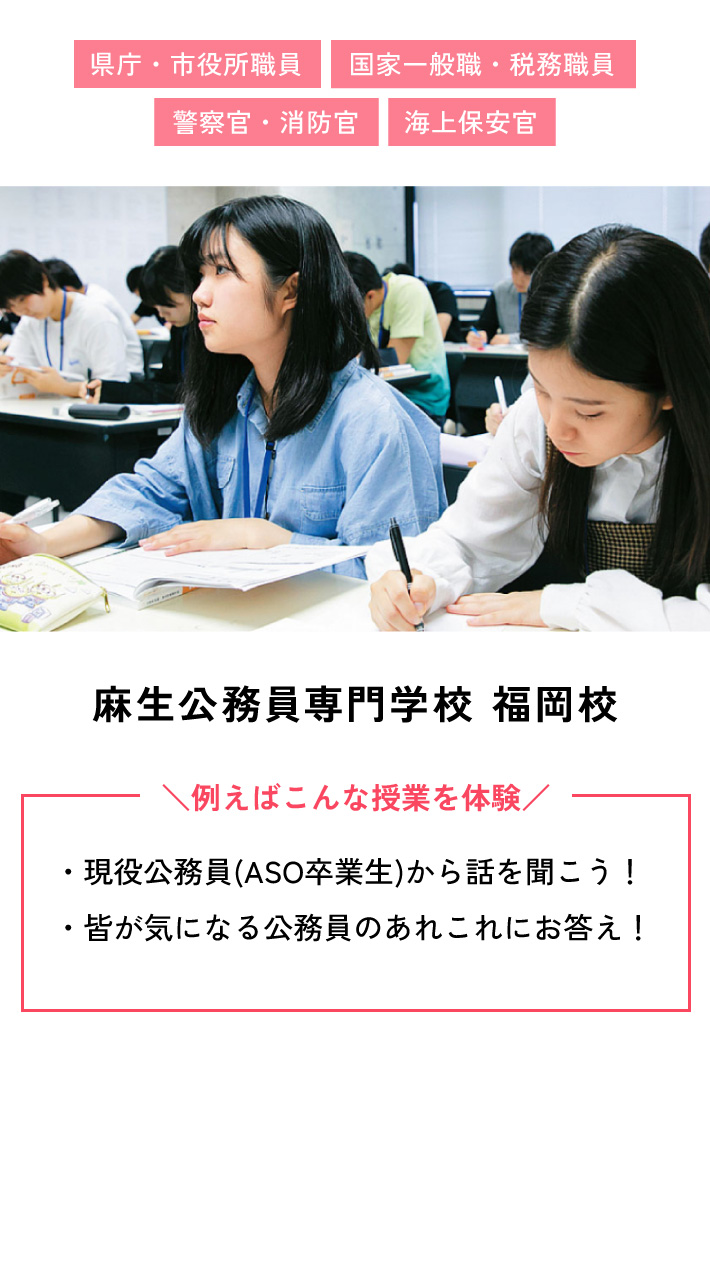 麻生公務員専門学校 福岡校 例えばこんな授業を体験 ・現役公務員(ASO卒業生)から話を聞こう！ ・皆が気になる公務員のあれこれにお答え！