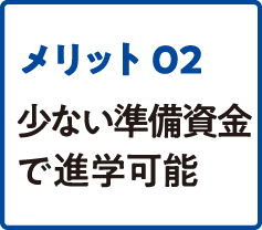 メリット02 少ない準備資金で進学可能